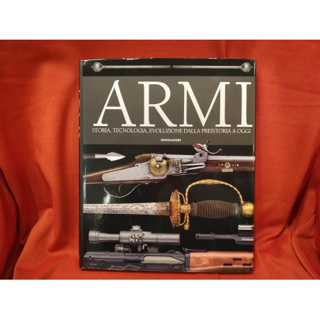 Armi. Storia, tecnologia, evoluzione dalla preistoria a oggi