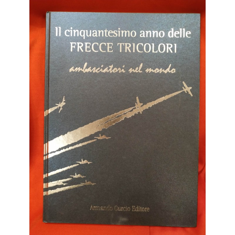 Il cinquantesimo anno delle frecce tricolori. Ambasciatori del mondo. Ediz. numerata
