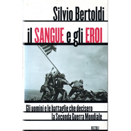 Il sangue e gli eroi. Gli uomini e le battaglie che decisero la seconda guerra mondiale