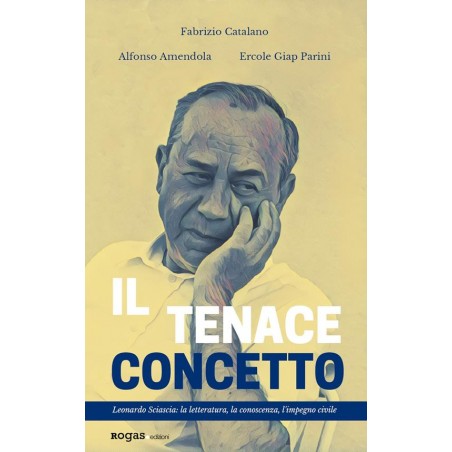 Il tenace concetto. Leonardo Sciascia: la letteratura, la conoscenza, l'impegno civile