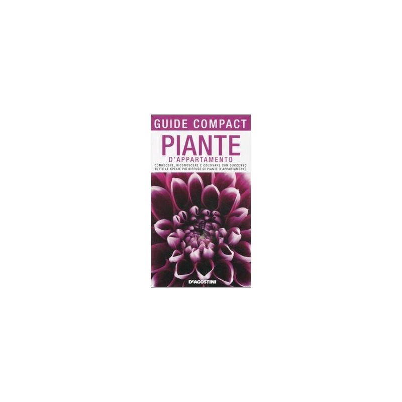Piante d'appartamento. Conoscere, riconoscere e coltivare con successo tutte le specie più diffuse di piante d'appartamento