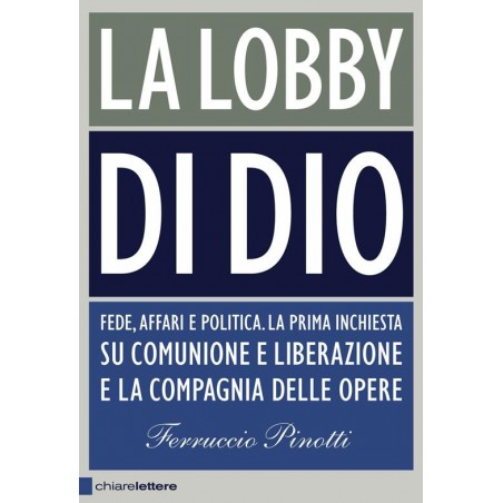 La lobby di Dio. Fede, affari e politica. La prima inchiesta su Comunione e Liberazione e la Compagnia delle opere