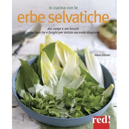 In cucina con le erbe selvatiche. Ortica, papavero, tarassaco, borragine... per realizzare piatti freschi secondo stagione
