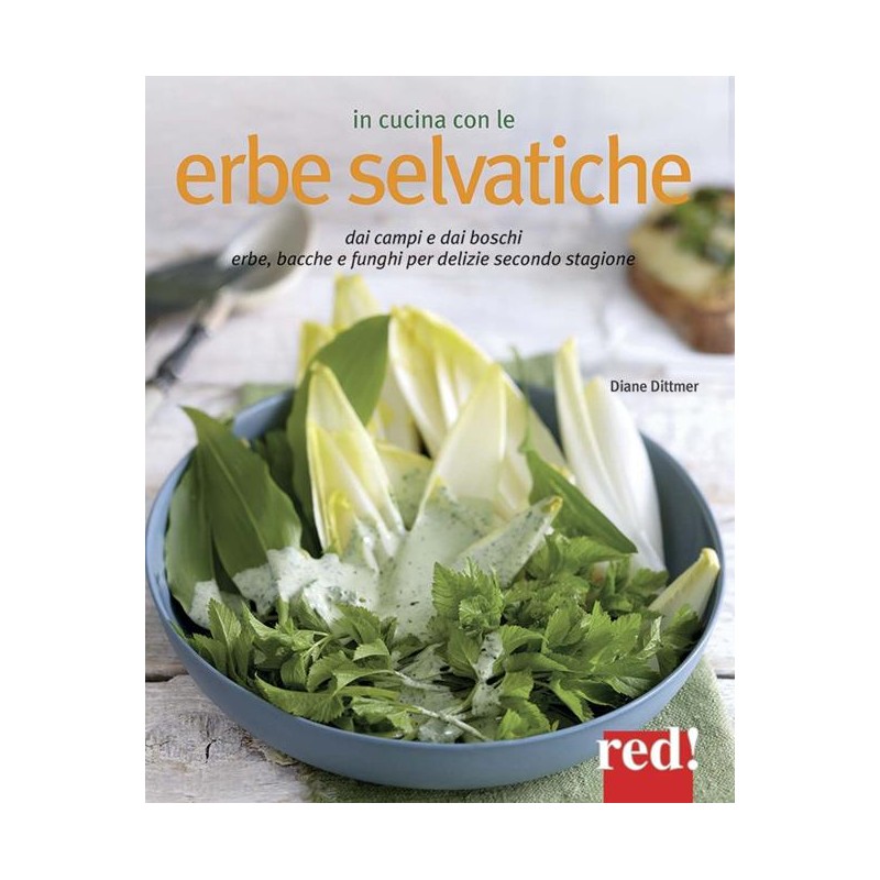 In cucina con le erbe selvatiche. Ortica, papavero, tarassaco, borragine... per realizzare piatti freschi secondo stagione