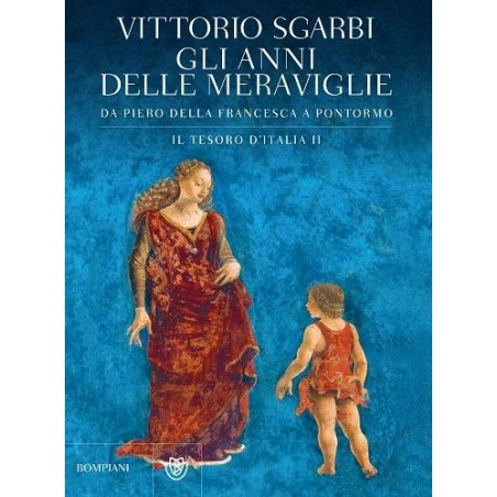 Gli anni delle meraviglie. Da Piero della Francesca a Pontormo. Il tesoro d'Italia