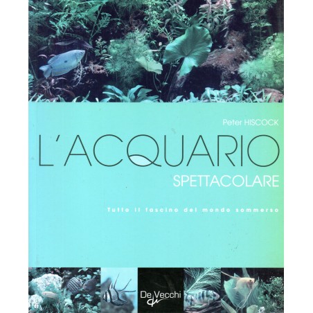 L' acquario spettacolare. Tutto il fascino del mondo sommerso