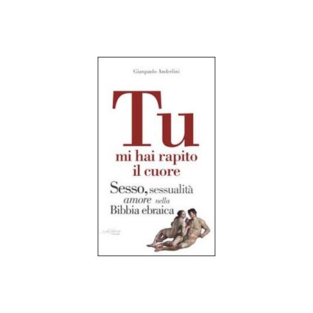 Tu mi hai rapito il cuore. Eros, amore e sessualità nella Bibbia ebraica
