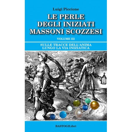 Le perle degli iniziati massono scozzesi vol. 3. Sulle tracce dell'anima lungo la Via Iniziatica