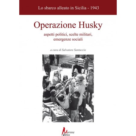 Operazione Husky. Lo sbarco alleato in Sicilia (1943). Aspetti politici, scelte militari, emergenze sociali