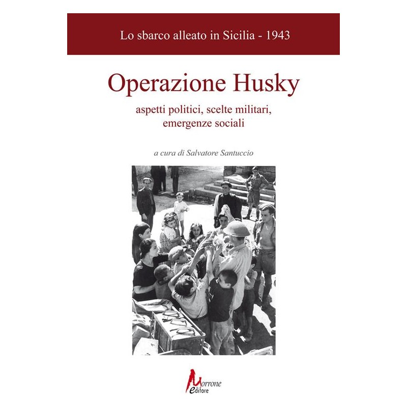 Operazione Husky. Lo sbarco alleato in Sicilia (1943). Aspetti politici, scelte militari, emergenze sociali