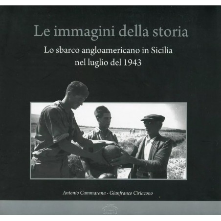 Le immagini della storia. Lo sbarco angloamericano in Sicilia nel luglio del 1943