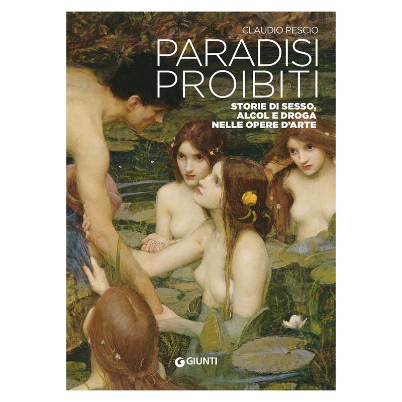 Paradisi proibiti. Storie di sesso, alcol e droga nelle opere d'arte