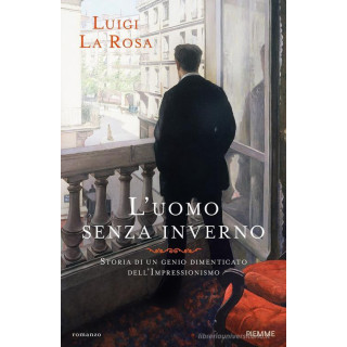 L'uomo senza inverno. Storia di un genio dimenticato dell'Impressionismo